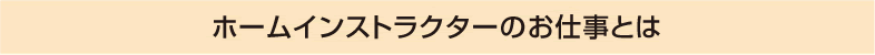 ホームインストラクターのお仕事とは